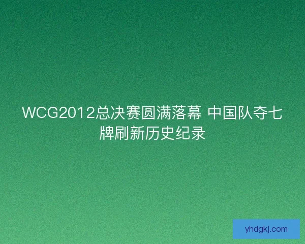 WCG2012总决赛圆满落幕 中国队夺七牌刷新历史纪录
